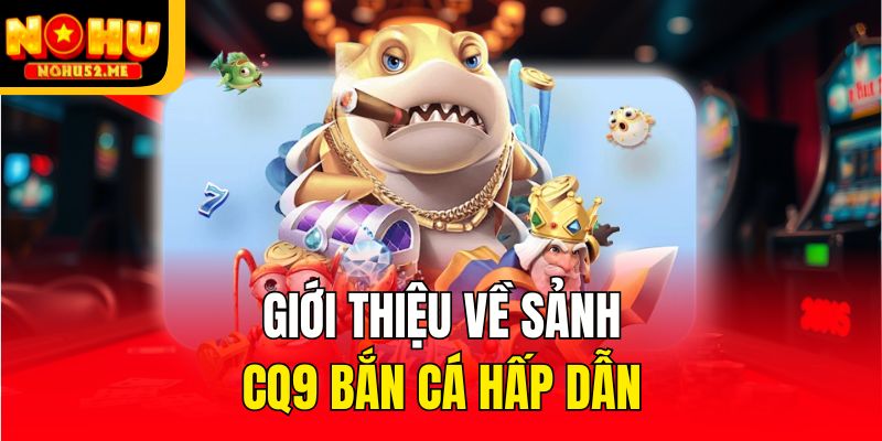 Giới thiệu về sảnh CQ9 bắn cá hấp dẫn